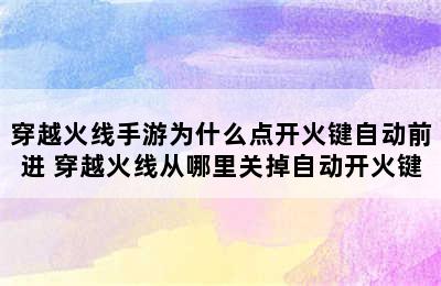 穿越火线手游为什么点开火键自动前进 穿越火线从哪里关掉自动开火键